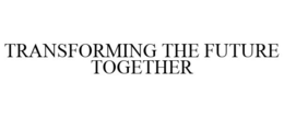 TRANSFORMING THE FUTURE TOGETHER trademark