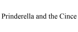 PRINDERELLA AND THE CINCE trademark