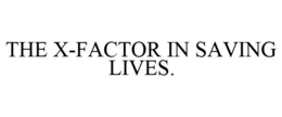 THE X-FACTOR IN SAVING LIVES. trademark