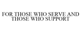FOR THOSE WHO SERVE AND THOSE WHO SUPPORT trademark