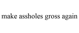 MAKE ASSHOLES GROSS AGAIN trademark
