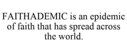 FAITHADEMIC IS AN EPIDEMIC OF FAITH THAT HAS SPREAD ACROSS THE WORLD. trademark