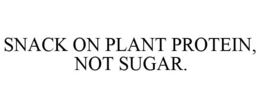 SNACK ON PLANT PROTEIN, NOT SUGAR. trademark