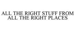 ALL THE RIGHT STUFF FROM ALL THE RIGHT PLACES trademark