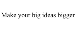 MAKE YOUR BIG IDEAS BIGGER trademark