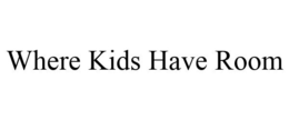 WHERE KIDS HAVE ROOM trademark