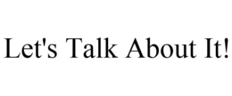 LET'S TALK ABOUT IT! trademark