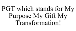 PGT WHICH STANDS FOR MY PURPOSE MY GIFT MY TRANSFORMATION! trademark