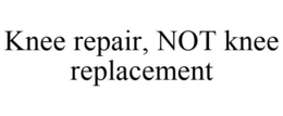 KNEE REPAIR, NOT KNEE REPLACEMENT trademark