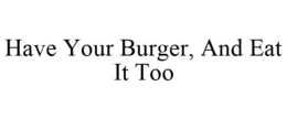 HAVE YOUR BURGER, AND EAT IT TOO trademark