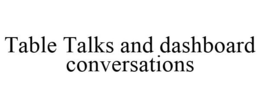 TABLE TALKS AND DASHBOARD CONVERSATIONS trademark