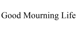 GOOD MOURNING LIFE trademark