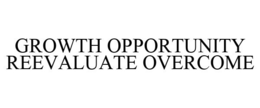 GROWTH OPPORTUNITY REEVALUATE OVERCOME trademark