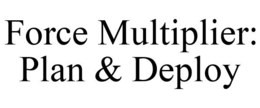 FORCE MULTIPLIER: PLAN & DEPLOY trademark