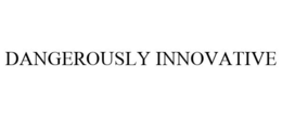 DANGEROUSLY INNOVATIVE trademark