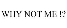WHY NOT ME !? trademark