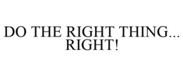 DO THE RIGHT THING... RIGHT! trademark