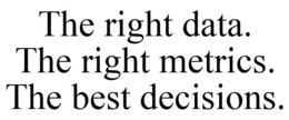 THE RIGHT DATA. THE RIGHT METRICS. THE BEST DECISIONS. trademark