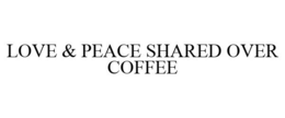 LOVE & PEACE SHARED OVER COFFEE trademark