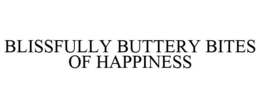 BLISSFULLY BUTTERY BITES OF HAPPINESS trademark