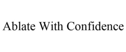 ABLATE WITH CONFIDENCE trademark