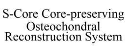 S-CORE CORE-PRESERVING OSTEOCHONDRAL RECONSTRUCTION SYSTEM trademark