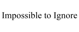 IMPOSSIBLE TO IGNORE trademark