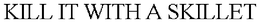 KILL IT WITH A SKILLET trademark