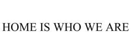 HOME IS WHO WE ARE trademark