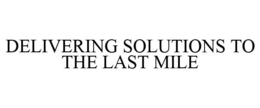 DELIVERING SOLUTIONS TO THE LAST MILE trademark