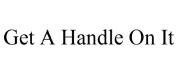 GET A HANDLE ON IT trademark