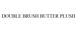 DOUBLE BRUSH BUTTER PLUSH trademark