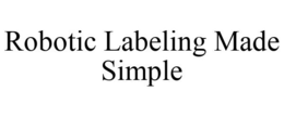 ROBOTIC LABELING MADE SIMPLE trademark