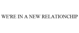 WE'RE IN A NEW RELATIONCHIP trademark