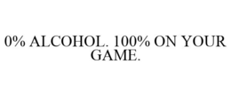 0% ALCOHOL. 100% ON YOUR GAME. trademark