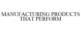 MANUFACTURING PRODUCTS THAT PERFORM trademark