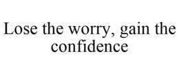 LOSE THE WORRY, GAIN THE CONFIDENCE trademark