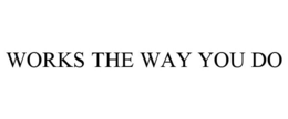 WORKS THE WAY YOU DO trademark