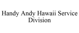 HANDY ANDY HAWAII SERVICE DIVISION trademark
