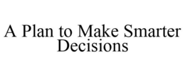 A PLAN TO MAKE SMARTER DECISIONS trademark
