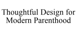 THOUGHTFUL DESIGN FOR MODERN PARENTHOOD trademark