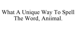 WHAT A UNIQUE WAY TO SPELL THE WORD, ANIIMAL. trademark