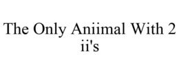 THE ONLY ANIIMAL WITH 2 II'S trademark