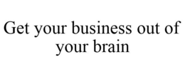 GET YOUR BUSINESS OUT OF YOUR BRAIN trademark