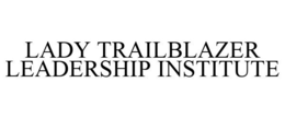 LADY TRAILBLAZER LEADERSHIP INSTITUTE trademark