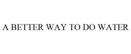 A BETTER WAY TO DO WATER trademark