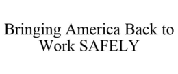 BRINGING AMERICA BACK TO WORK SAFELY trademark