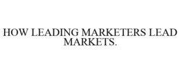 HOW LEADING MARKETERS LEAD MARKETS. trademark