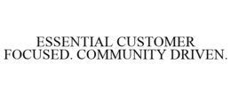 ESSENTIAL CUSTOMER FOCUSED. COMMUNITY DRIVEN. trademark