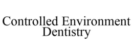 CONTROLLED ENVIRONMENT DENTISTRY trademark